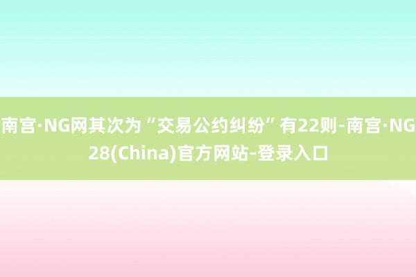 南宫·NG网其次为“交易公约纠纷”有22则-南宫·NG28(China)官方网站-登录入口