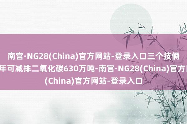 南宫·NG28(China)官方网站-登录入口三个技俩建成后瞻望每年可减排二氧化碳630万吨-南宫·NG28(China)官方网站-登录入口
