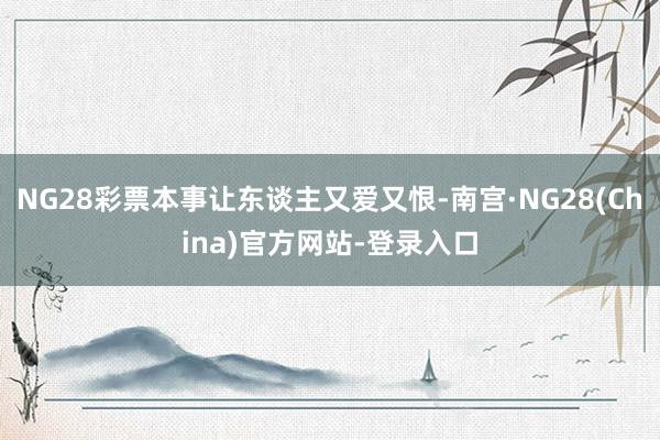 NG28彩票本事让东谈主又爱又恨-南宫·NG28(China)官方网站-登录入口