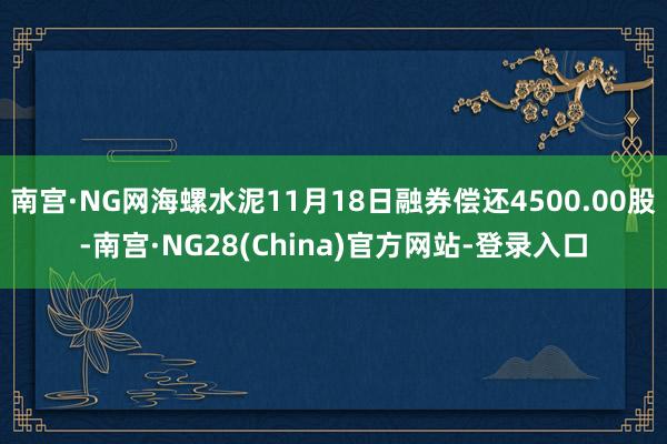 南宫·NG网海螺水泥11月18日融券偿还4500.00股-南宫·NG28(China)官方网站-登录入口