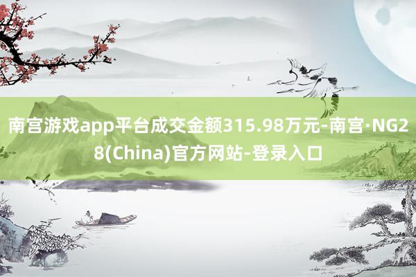 南宫游戏app平台成交金额315.98万元-南宫·NG28(China)官方网站-登录入口