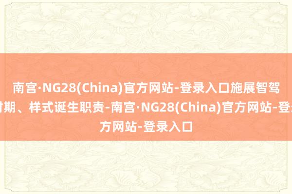 南宫·NG28(China)官方网站-登录入口施展智驾居品时期、样式诞生职责-南宫·NG28(China)官方网站-登录入口
