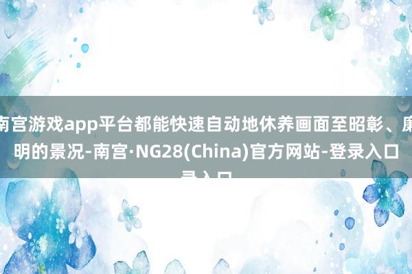 南宫游戏app平台都能快速自动地休养画面至昭彰、廉明的景况-南宫·NG28(China)官方网站-登录入口