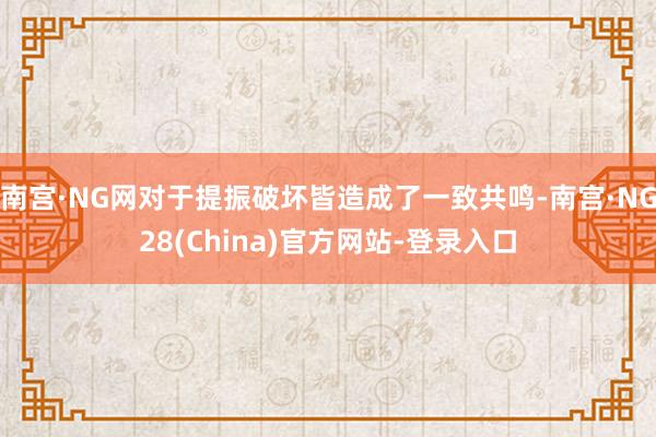 南宫·NG网对于提振破坏皆造成了一致共鸣-南宫·NG28(China)官方网站-登录入口