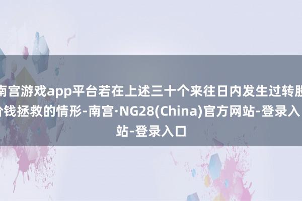 南宫游戏app平台若在上述三十个来往日内发生过转股价钱拯救的情形-南宫·NG28(China)官方网站-登录入口