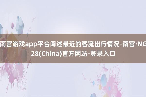 南宫游戏app平台阐述最近的客流出行情况-南宫·NG28(China)官方网站-登录入口
