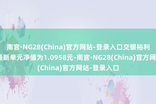 南宫·NG28(China)官方网站-登录入口交银裕利纯债债券A最新单元净值为1.0958元-南宫·NG28(China)官方网站-登录入口