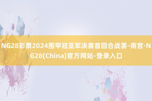 NG28彩票2024围甲冠亚军决赛首回合战罢-南宫·NG28(China)官方网站-登录入口