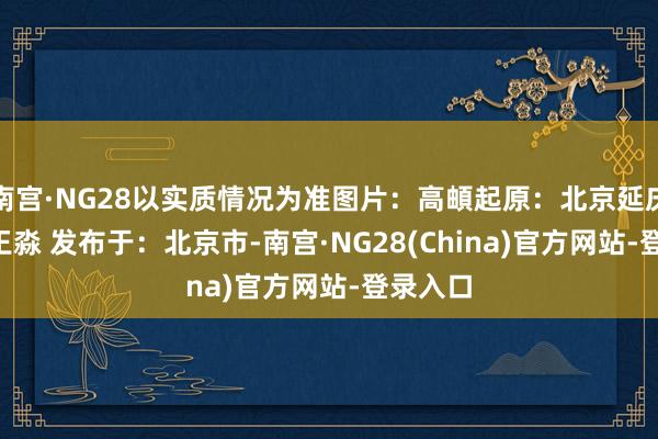 南宫·NG28以实质情况为准图片：高頔起原：北京延庆作家: 王淼 发布于：北京市-南宫·NG28(China)官方网站-登录入口