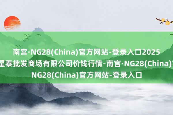 南宫·NG28(China)官方网站-登录入口2025年1月30日白山市星泰批发商场有限公司价钱行情-南宫·NG28(China)官方网站-登录入口