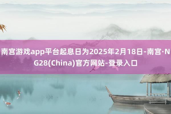 南宫游戏app平台起息日为2025年2月18日-南宫·NG28(China)官方网站-登录入口