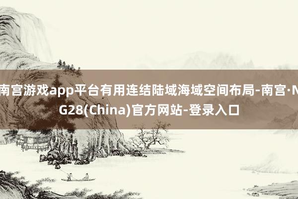 南宫游戏app平台有用连结陆域海域空间布局-南宫·NG28(China)官方网站-登录入口