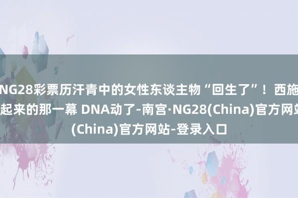 NG28彩票历汗青中的女性东谈主物“回生了”！西施、李清照动起来的那一幕 DNA动了-南宫·NG28(China)官方网站-登录入口