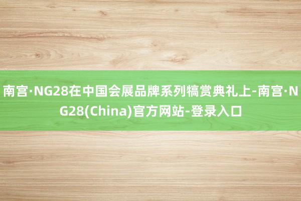 南宫·NG28在中国会展品牌系列犒赏典礼上-南宫·NG28(China)官方网站-登录入口