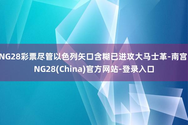 NG28彩票尽管以色列矢口含糊已进攻大马士革-南宫·NG28(China)官方网站-登录入口