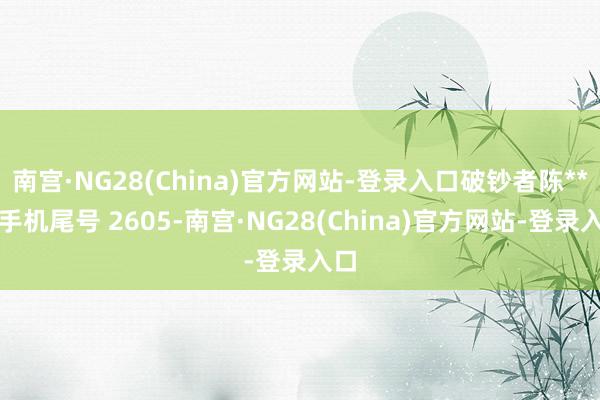 南宫·NG28(China)官方网站-登录入口破钞者陈**（手机尾号 2605-南宫·NG28(China)官方网站-登录入口