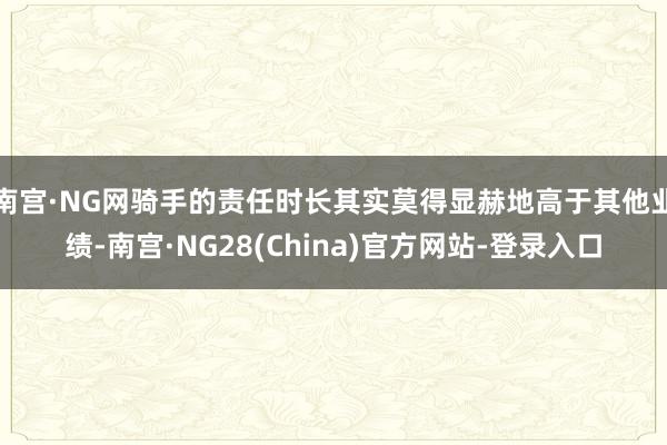 南宫·NG网骑手的责任时长其实莫得显赫地高于其他业绩-南宫·NG28(China)官方网站-登录入口