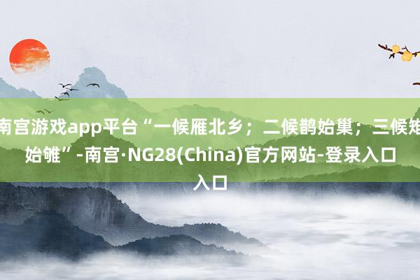 南宫游戏app平台“一候雁北乡；二候鹊始巢；三候雉始雊”-南宫·NG28(China)官方网站-登录入口
