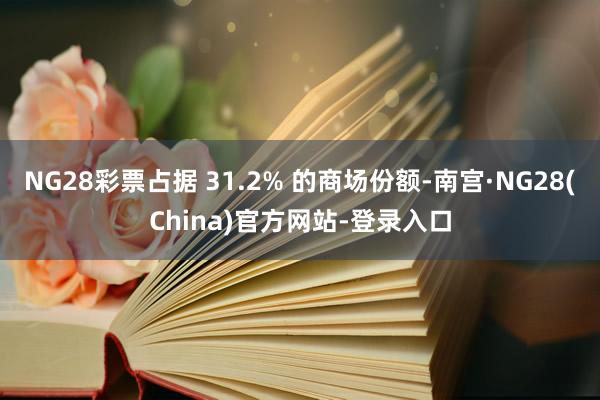 NG28彩票占据 31.2% 的商场份额-南宫·NG28(China)官方网站-登录入口