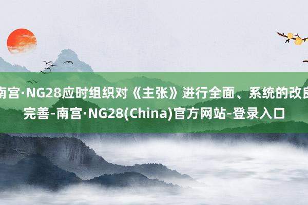 南宫·NG28应时组织对《主张》进行全面、系统的改良完善-南宫·NG28(China)官方网站-登录入口