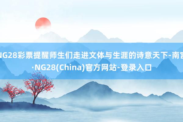 NG28彩票提醒师生们走进文体与生涯的诗意天下-南宫·NG28(China)官方网站-登录入口