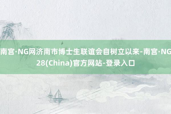 南宫·NG网济南市博士生联谊会自树立以来-南宫·NG28(China)官方网站-登录入口