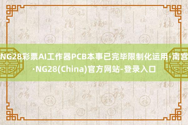 NG28彩票AI工作器PCB本事已完毕限制化运用-南宫·NG28(China)官方网站-登录入口