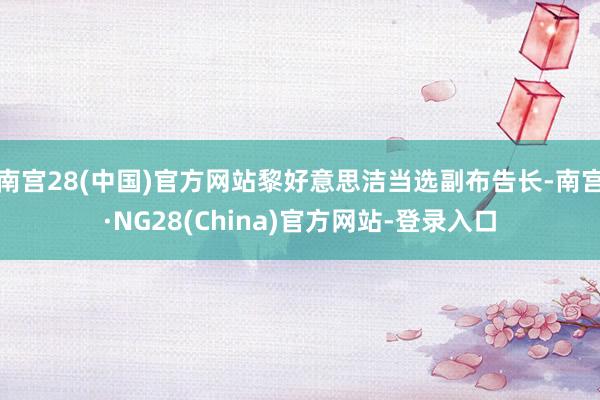 南宫28(中国)官方网站黎好意思洁当选副布告长-南宫·NG28(China)官方网站-登录入口