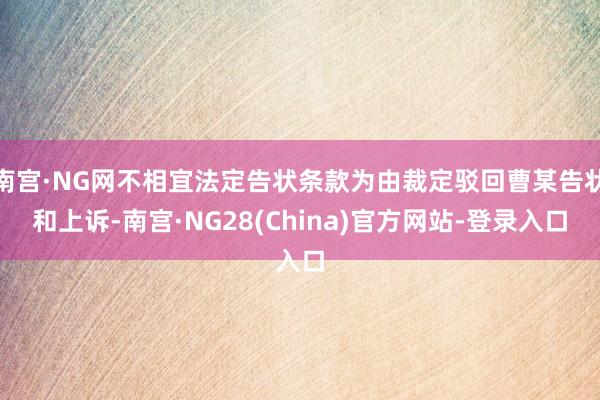 南宫·NG网不相宜法定告状条款为由裁定驳回曹某告状和上诉-南宫·NG28(China)官方网站-登录入口
