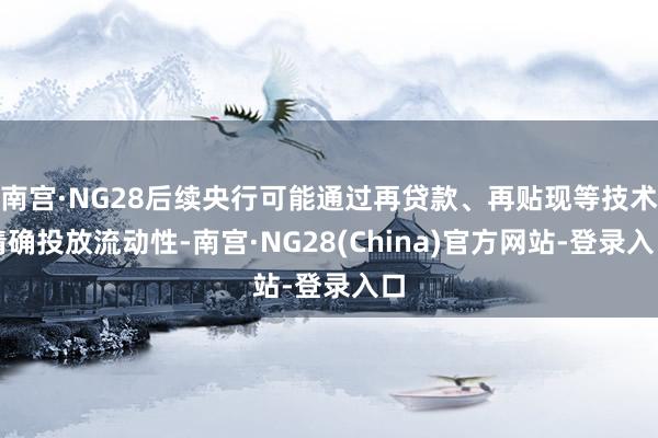 南宫·NG28后续央行可能通过再贷款、再贴现等技术精确投放流动性-南宫·NG28(China)官方网站-登录入口