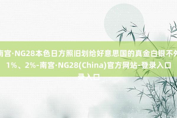 南宫·NG28本色日方照旧划给好意思国的真金白银不外1%、2%-南宫·NG28(China)官方网站-登录入口