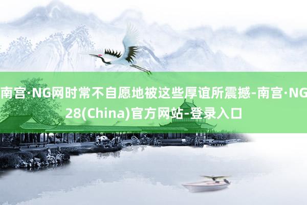 南宫·NG网时常不自愿地被这些厚谊所震撼-南宫·NG28(China)官方网站-登录入口