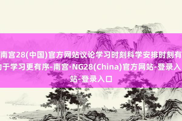 南宫28(中国)官方网站议论学习时刻科学安排时刻有助于学习更有序-南宫·NG28(China)官方网站-登录入口