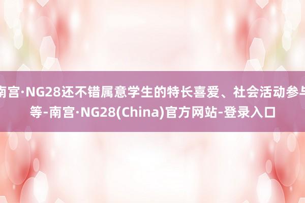 南宫·NG28还不错属意学生的特长喜爱、社会活动参与等-南宫·NG28(China)官方网站-登录入口
