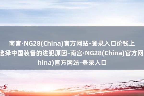 南宫·NG28(China)官方网站-登录入口价钱上风亦然印尼选择中国装备的进犯原因-南宫·NG28(China)官方网站-登录入口