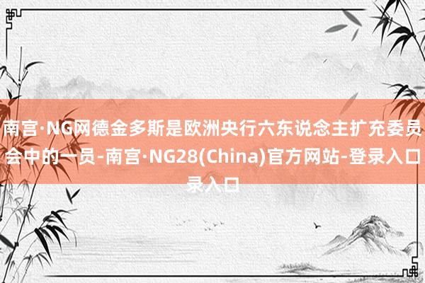 南宫·NG网　　德金多斯是欧洲央行六东说念主扩充委员会中的一员-南宫·NG28(China)官方网站-登录入口