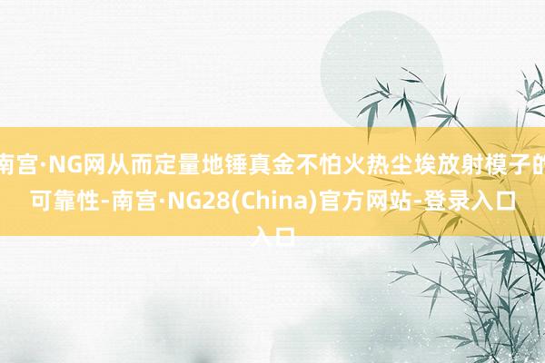 南宫·NG网从而定量地锤真金不怕火热尘埃放射模子的可靠性-南宫·NG28(China)官方网站-登录入口