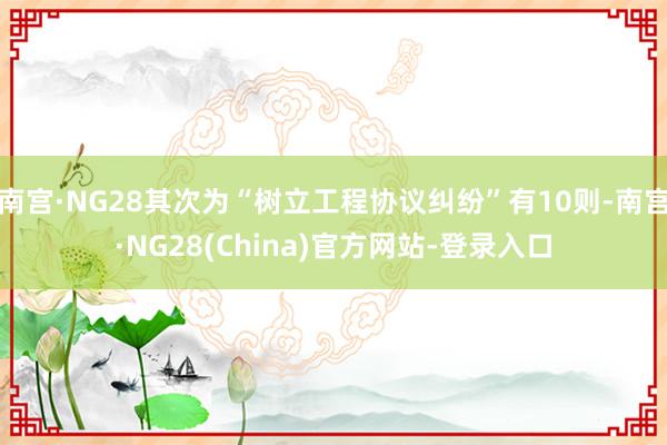 南宫·NG28其次为“树立工程协议纠纷”有10则-南宫·NG28(China)官方网站-登录入口