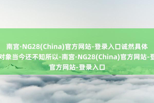南宫·NG28(China)官方网站-登录入口诚然具体的交游对象当今还不知所以-南宫·NG28(China)官方网站-登录入口