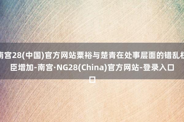 南宫28(中国)官方网站粟裕与楚青在处事层面的错乱权臣增加-南宫·NG28(China)官方网站-登录入口