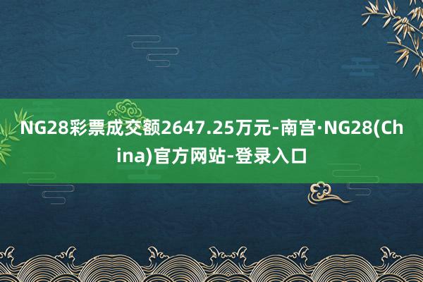 NG28彩票成交额2647.25万元-南宫·NG28(China)官方网站-登录入口