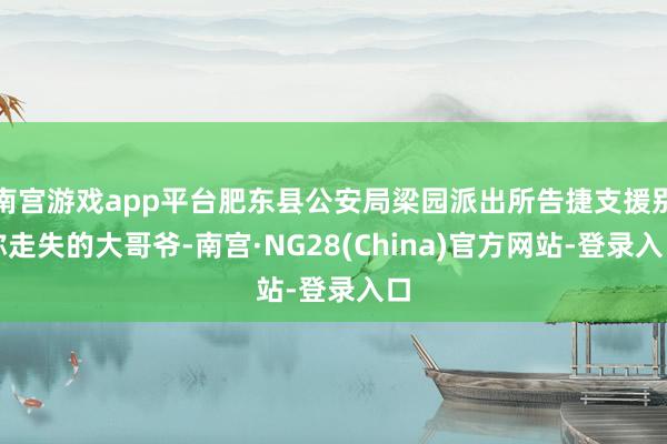 南宫游戏app平台肥东县公安局梁园派出所告捷支援别称走失的大哥爷-南宫·NG28(China)官方网站-登录入口