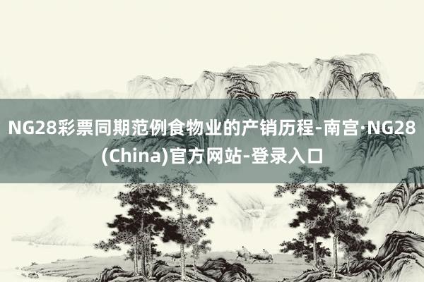 NG28彩票同期范例食物业的产销历程-南宫·NG28(China)官方网站-登录入口