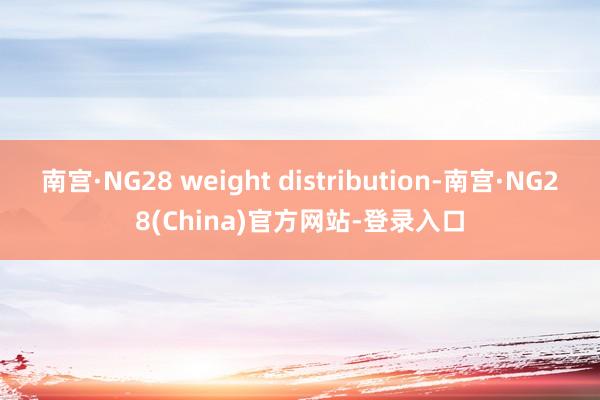 南宫·NG28 weight distribution-南宫·NG28(China)官方网站-登录入口