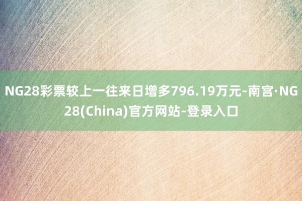 NG28彩票较上一往来日增多796.19万元-南宫·NG28(China)官方网站-登录入口