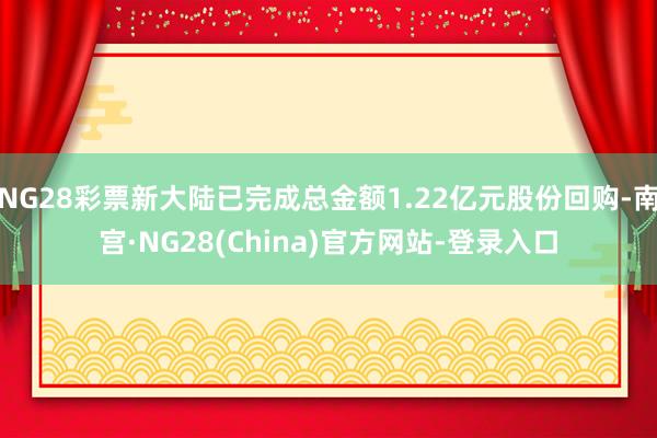 NG28彩票新大陆已完成总金额1.22亿元股份回购-南宫·NG28(China)官方网站-登录入口