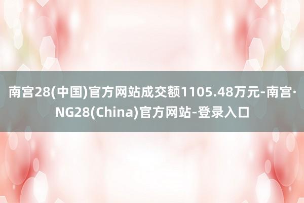 南宫28(中国)官方网站成交额1105.48万元-南宫·NG28(China)官方网站-登录入口