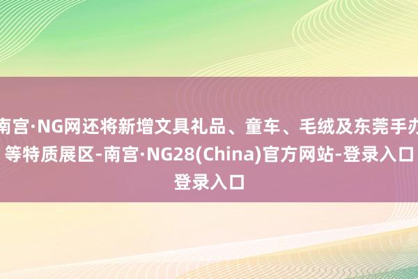 南宫·NG网还将新增文具礼品、童车、毛绒及东莞手办等特质展区-南宫·NG28(China)官方网站-登录入口