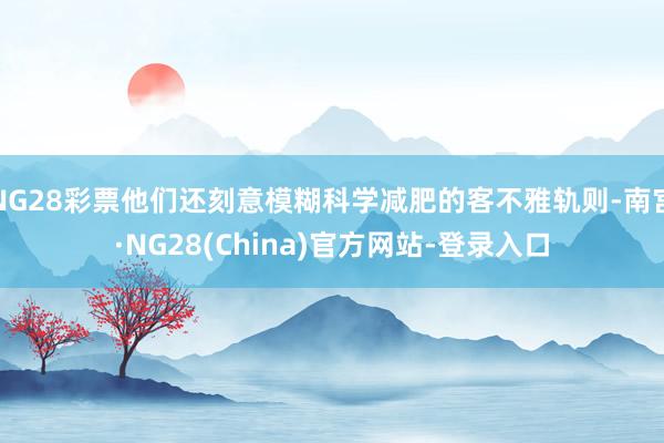NG28彩票他们还刻意模糊科学减肥的客不雅轨则-南宫·NG28(China)官方网站-登录入口