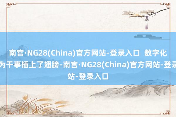 南宫·NG28(China)官方网站-登录入口  数字化平台为干事插上了翅膀-南宫·NG28(China)官方网站-登录入口